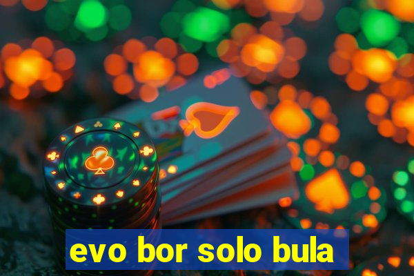 evo bor solo bula